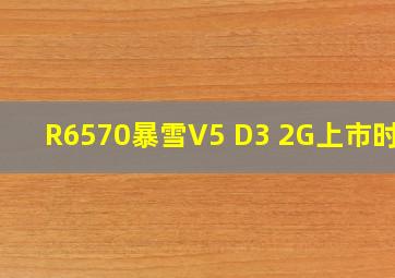 R6570暴雪V5 D3 2G上市时间